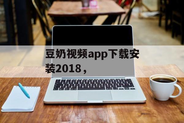 豆奶视频app下载安装2018，-第1张图片-