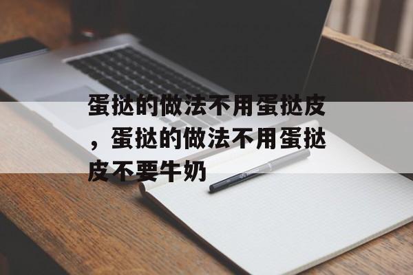 蛋挞的做法不用蛋挞皮，蛋挞的做法不用蛋挞皮不要牛奶-第1张图片-
