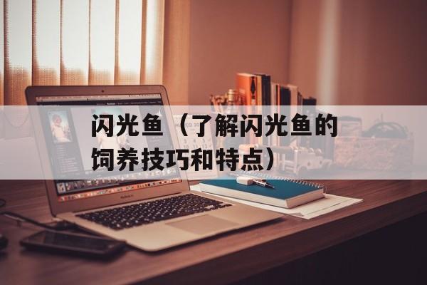 闪光鱼（了解闪光鱼的饲养技巧和特点）-第1张图片-