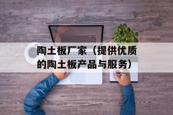 陶土板厂家（提供优质的陶土板产品与服务）-第1张图片-