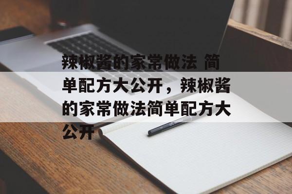 辣椒酱的家常做法 简单配方大公开，辣椒酱的家常做法简单配方大公开-第1张图片-