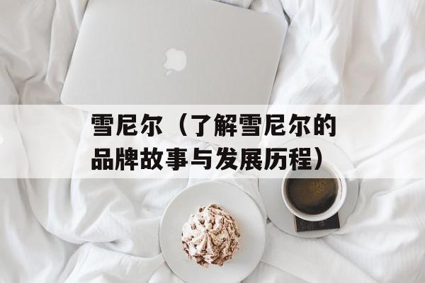 雪尼尔（了解雪尼尔的品牌故事与发展历程）-第1张图片-
