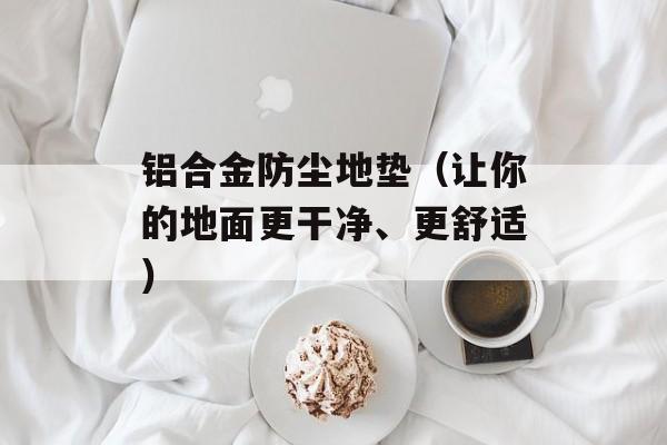 铝合金防尘地垫（让你的地面更干净、更舒适）-第1张图片-