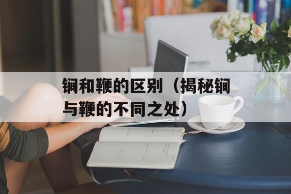 锏和鞭的区别（揭秘锏与鞭的不同之处）-第1张图片-