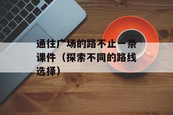 通往广场的路不止一条课件（探索不同的路线选择）-第1张图片-