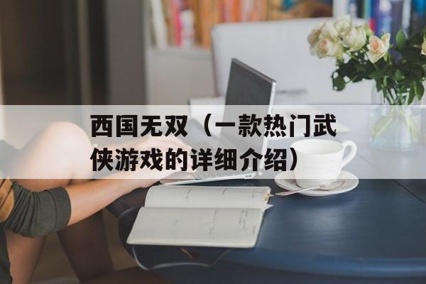 西国无双（一款热门武侠游戏的详细介绍）-第1张图片-