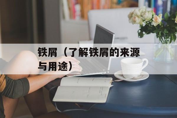 铁屑（了解铁屑的来源与用途）-第1张图片-