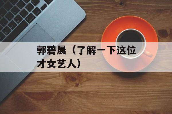 郭碧晨（了解一下这位才女艺人）-第1张图片-