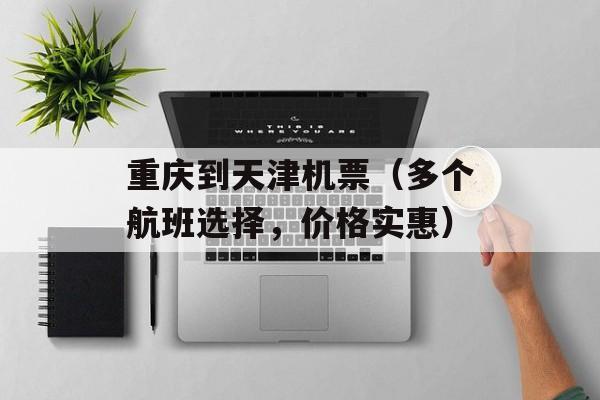 重庆到天津机票（多个航班选择，价格实惠）-第1张图片-