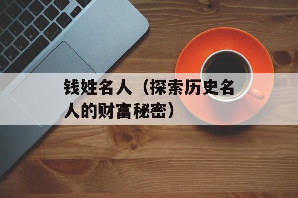 钱姓名人（探索历史名人的财富秘密）-第1张图片-