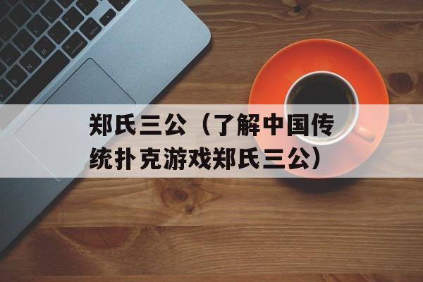 郑氏三公（了解中国传统扑克游戏郑氏三公）-第1张图片-
