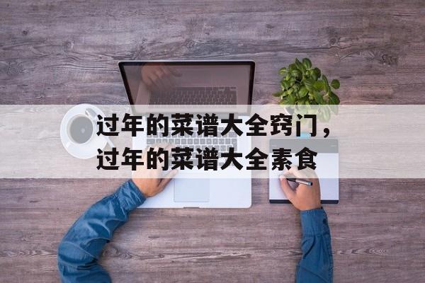 过年的菜谱大全窍门，过年的菜谱大全素食-第1张图片-