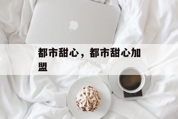都市甜心，都市甜心加盟-第1张图片-