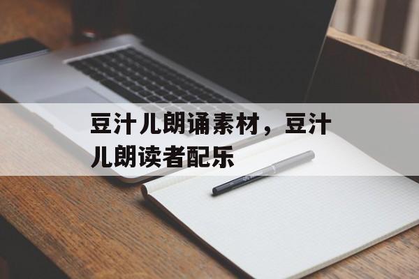 豆汁儿朗诵素材，豆汁儿朗读者配乐-第1张图片-