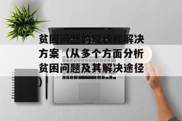 贫困问题的现状和解决方案（从多个方面分析贫困问题及其解决途径）-第1张图片-