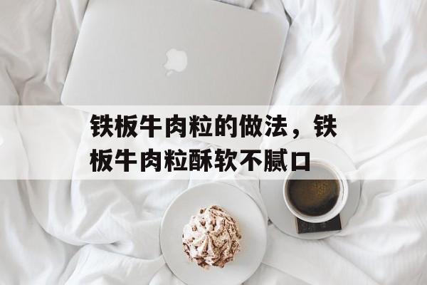 铁板牛肉粒的做法，铁板牛肉粒酥软不腻口-第1张图片-
