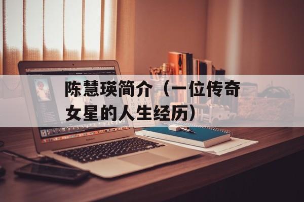 陈慧瑛简介（一位传奇女星的人生经历）-第1张图片-