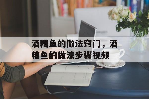 酒糟鱼的做法窍门，酒糟鱼的做法步骤视频-第1张图片-