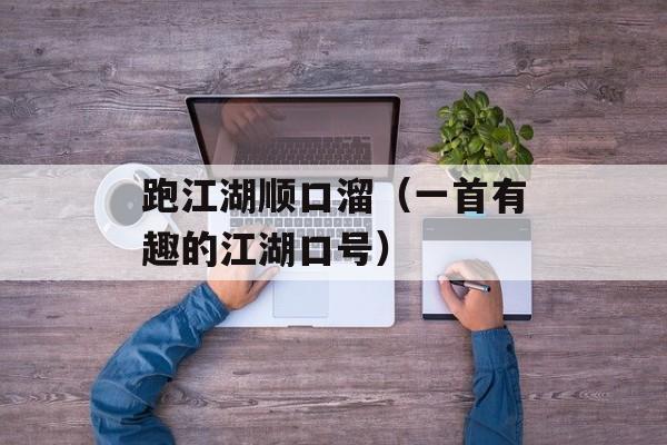 跑江湖顺口溜（一首有趣的江湖口号）-第1张图片-