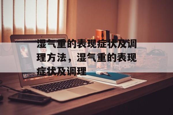 湿气重的表现症状及调理方法，湿气重的表现症状及调理-第1张图片-