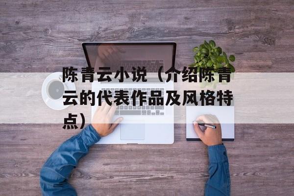 陈青云小说（介绍陈青云的代表作品及风格特点）-第1张图片-