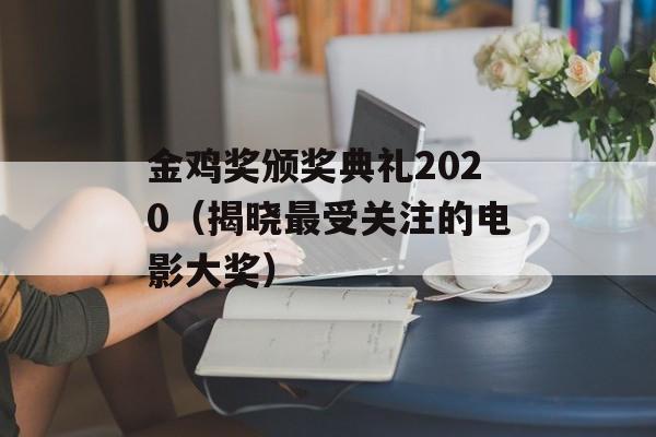 金鸡奖颁奖典礼2020（揭晓最受关注的电影大奖）-第1张图片-