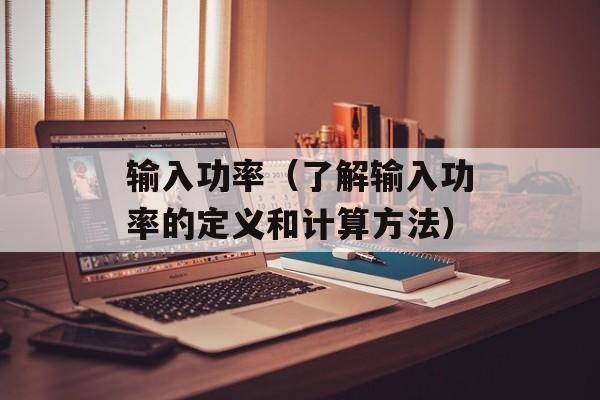输入功率（了解输入功率的定义和计算方法）-第1张图片-