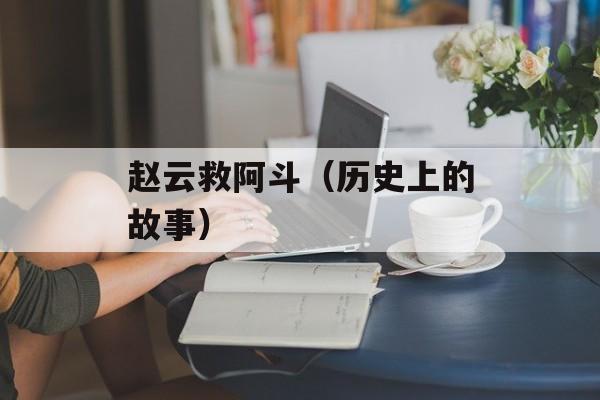 赵云救阿斗（历史上的故事）-第1张图片-