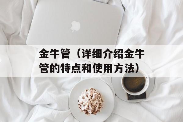 金牛管（详细介绍金牛管的特点和使用方法）-第1张图片-