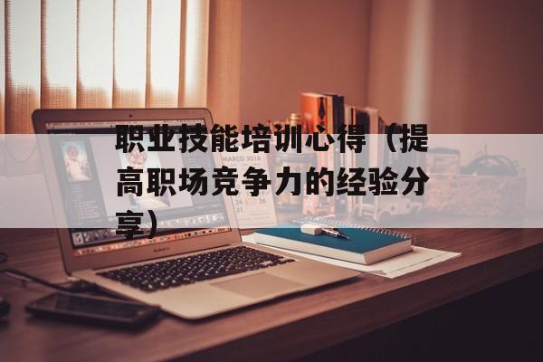 职业技能培训心得（提高职场竞争力的经验分享）-第1张图片-