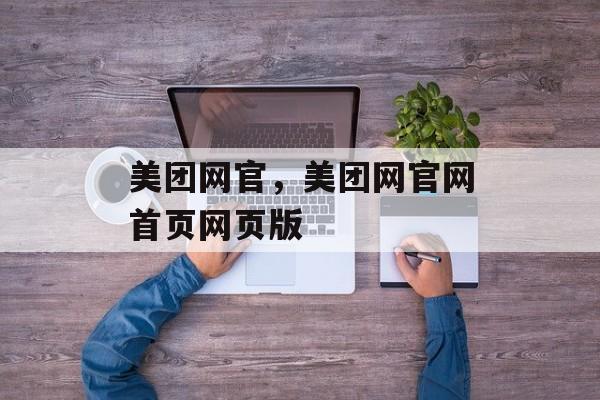 美团网官，美团网官网首页网页版-第1张图片-