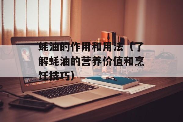 蚝油的作用和用法（了解蚝油的营养价值和烹饪技巧）-第1张图片-