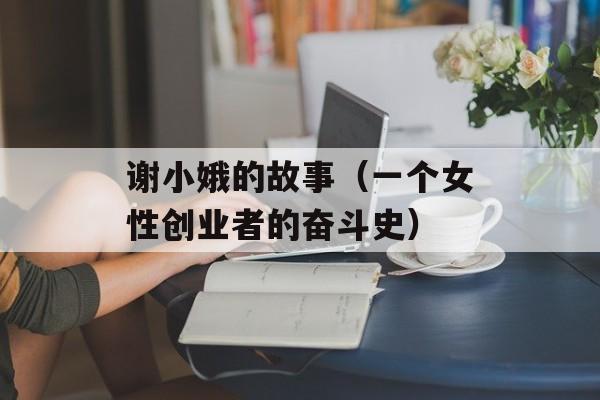 谢小娥的故事（一个女性创业者的奋斗史）-第1张图片-