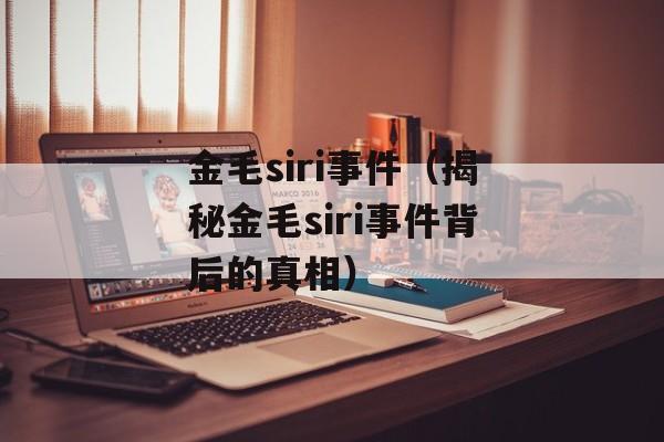 金毛siri事件（揭秘金毛siri事件背后的真相）-第1张图片-
