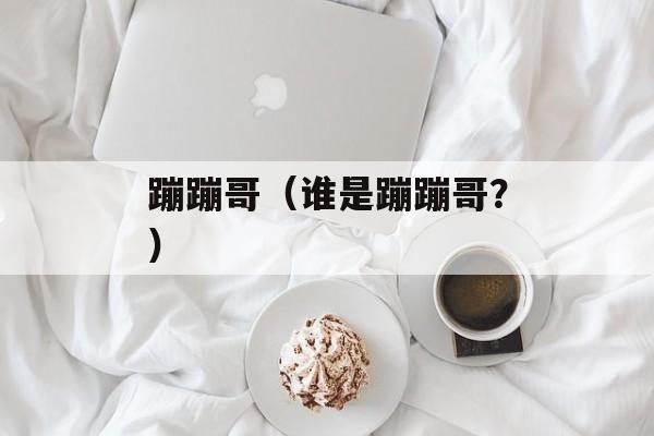 蹦蹦哥（谁是蹦蹦哥？）-第1张图片-