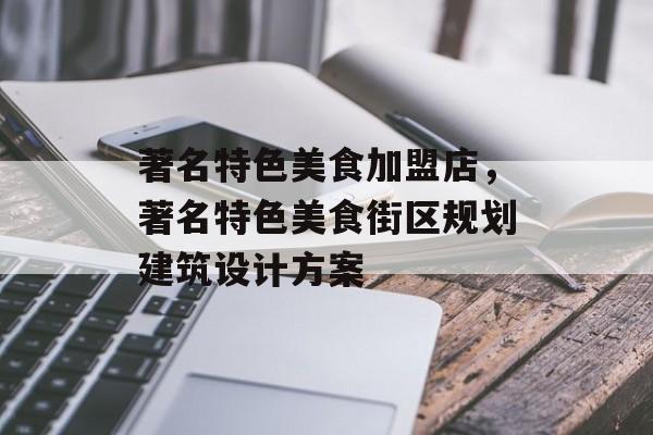 著名特色美食加盟店，著名特色美食街区规划建筑设计方案-第1张图片-