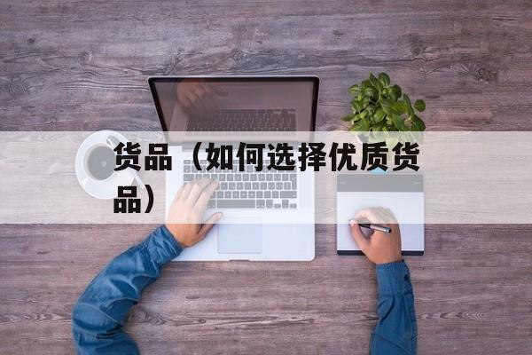 货品（如何选择优质货品）-第1张图片-