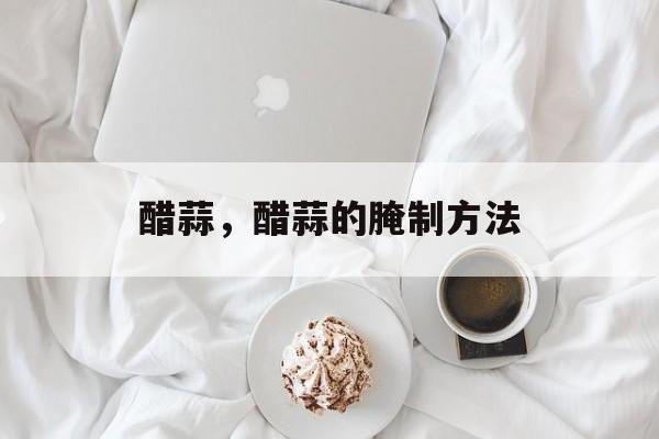 醋蒜，醋蒜的腌制方法-第1张图片-