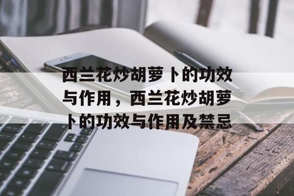 西兰花炒胡萝卜的功效与作用，西兰花炒胡萝卜的功效与作用及禁忌-第1张图片-