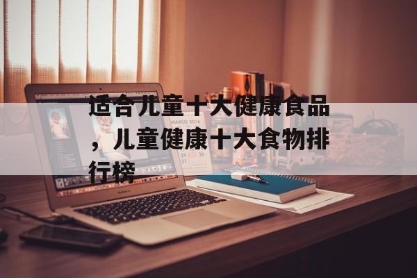 适合儿童十大健康食品，儿童健康十大食物排行榜-第1张图片-