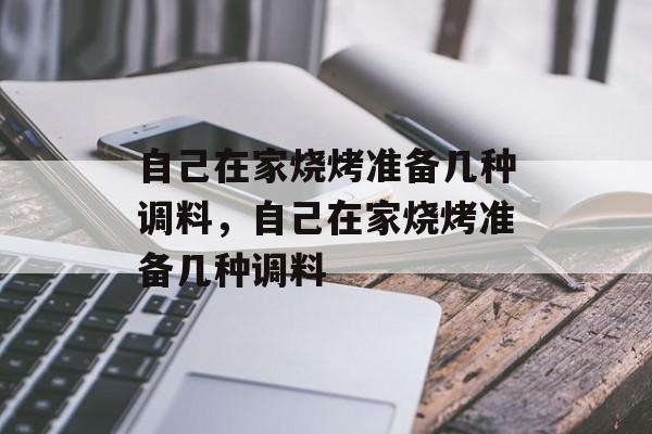 自己在家烧烤准备几种调料，自己在家烧烤准备几种调料-第1张图片-