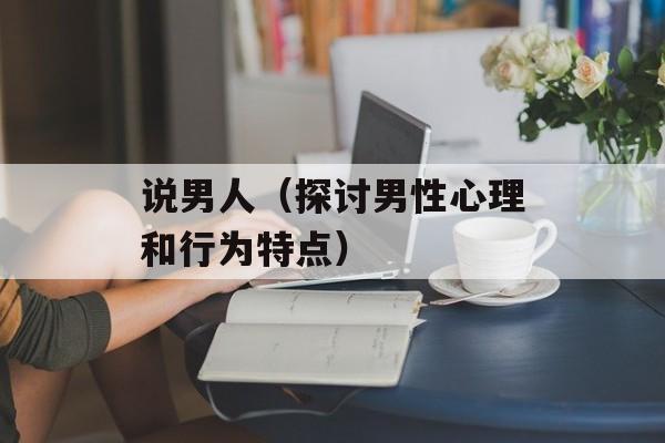 说男人（探讨男性心理和行为特点）-第1张图片-