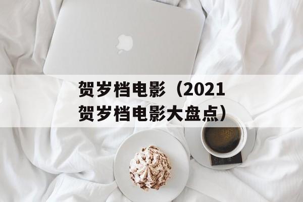 贺岁档电影（2021贺岁档电影大盘点）-第1张图片-