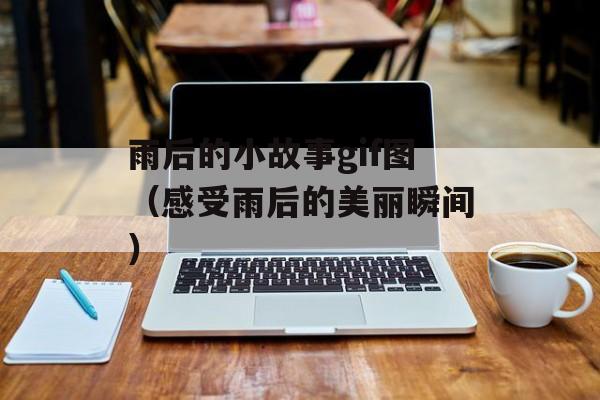 雨后的小故事gif图（感受雨后的美丽瞬间）-第1张图片-