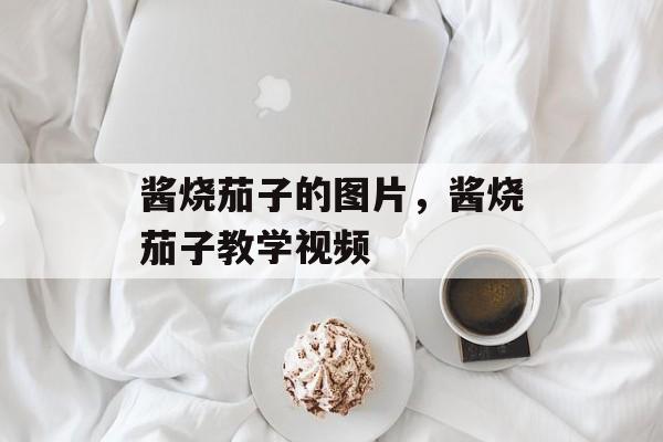 酱烧茄子的图片，酱烧茄子教学视频-第1张图片-