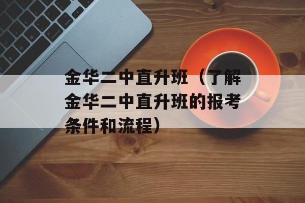 金华二中直升班（了解金华二中直升班的报考条件和流程）-第1张图片-