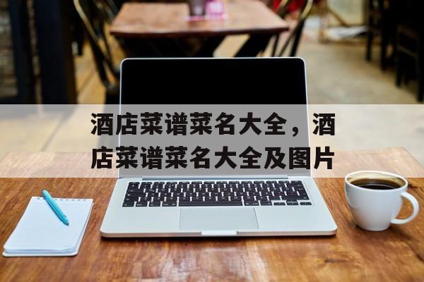 酒店菜谱菜名大全，酒店菜谱菜名大全及图片-第1张图片-