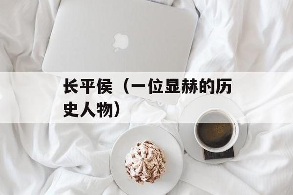 长平侯（一位显赫的历史人物）-第1张图片-
