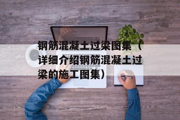 钢筋混凝土过梁图集（详细介绍钢筋混凝土过梁的施工图集）-第1张图片-