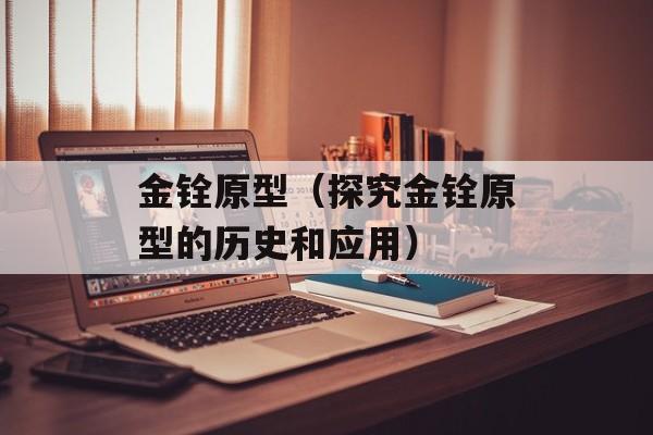 金铨原型（探究金铨原型的历史和应用）-第1张图片-